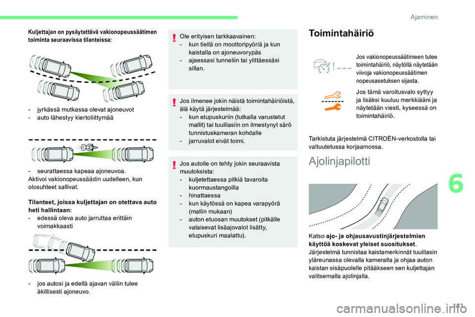 CITROEN C5 AIRCROSS 2020  Omistajan Käsikirjat (in Finnish) 151
Kuljettajan on pysäytettävä vakionopeussäätimen 
toiminta seuraavissa tilanteissa:
Tilanteet, joissa kuljettajan on otettava auto 
heti hallintaan:
- 
e
 dessä oleva auto jarruttaa erittäin