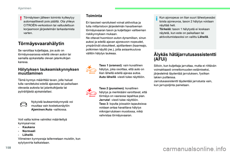 CITROEN C5 AIRCROSS 2020  Omistajan Käsikirjat (in Finnish) 158
Törmäysvaarahälytin
Se varoittaa kuljettajaa, jos auto on 
törmäysvaarassa edellä olevan auton tai 
samalla ajokaistalla olevan jalankulkijan 
kanssa.
Hälytyksen laukeamiskynnyksen 
muuttam