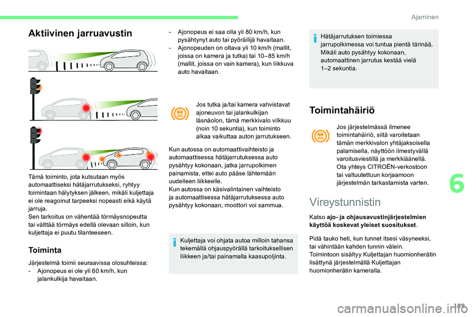 CITROEN C5 AIRCROSS 2020  Omistajan Käsikirjat (in Finnish) 159
Aktiivinen jarruavustin
Toiminta
- Ajonopeus ei saa olla yli 80  km/h, kun 
pysähtynyt auto tai pyöräilijä havaitaan.
-
 
A
 jonopeuden on oltava yli 10   km/h (mallit, 
joissa on kamera ja tu