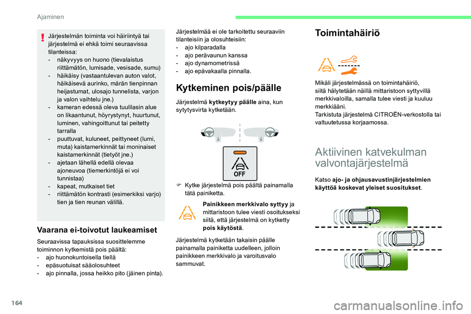 CITROEN C5 AIRCROSS 2020  Omistajan Käsikirjat (in Finnish) 164
Järjestelmän toiminta voi häiriintyä tai 
järjestelmä ei ehkä toimi seuraavissa 
tilanteissa:
- 
n
 äkyvyys on huono (tievalaistus 
riittämätön, lumisade, vesisade, sumu)
-
 
h
 äikäi