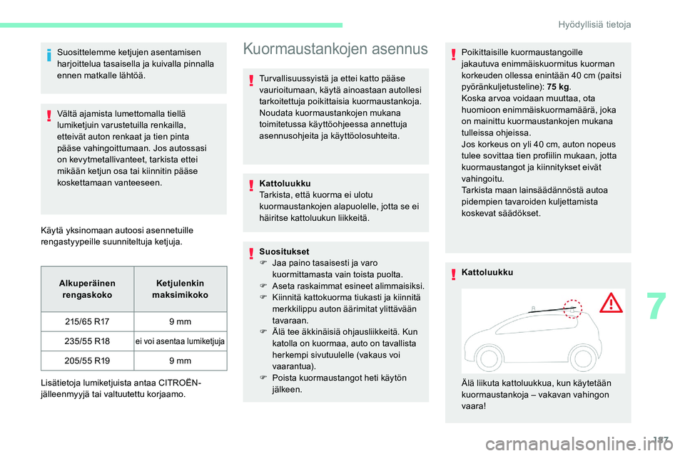 CITROEN C5 AIRCROSS 2020  Omistajan Käsikirjat (in Finnish) 187
Suosittelemme ketjujen asentamisen 
harjoittelua tasaisella ja kuivalla pinnalla 
ennen matkalle lähtöä.
Vältä ajamista lumettomalla tiellä 
lumiketjuin varustetuilla renkailla, 
etteivät a