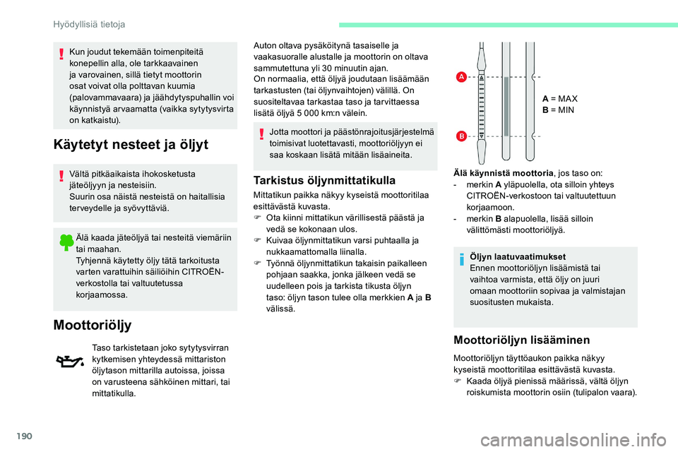 CITROEN C5 AIRCROSS 2020  Omistajan Käsikirjat (in Finnish) 190
Tarkistus öljynmittatikulla
Mittatikun paikka näkyy kyseistä moottoritilaa 
esittävästä kuvasta.
F 
O
 ta kiinni mittatikun värillisestä päästä ja 
vedä se kokonaan ulos.
F
 
K
 uivaa 