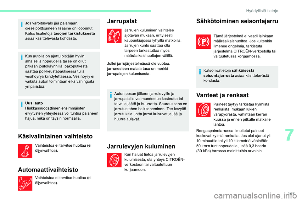 CITROEN C5 AIRCROSS 2020  Omistajan Käsikirjat (in Finnish) 193
Jos varoitusvalo jää palamaan, 
dieselpolttoaineen lisäaine on loppunut.
Katso lisätietoja tasojen tarkistuksesta 
asiaa käsittelevästä kohdasta.
Kun autolla on ajettu pitkään hyvin 
alha