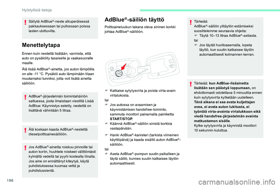 CITROEN C5 AIRCROSS 2020  Omistajan Käsikirjat (in Finnish) 196
AdBlue®-säiliön täyttö
Polttoaineluukun takana oleva sininen korkki 
johtaa AdBlue®-säiliöön.
F
 
K

atkaise sytytysvirta ja poista virta-avain 
virtalukosta.
tai
F
 
J

os autossa on ava