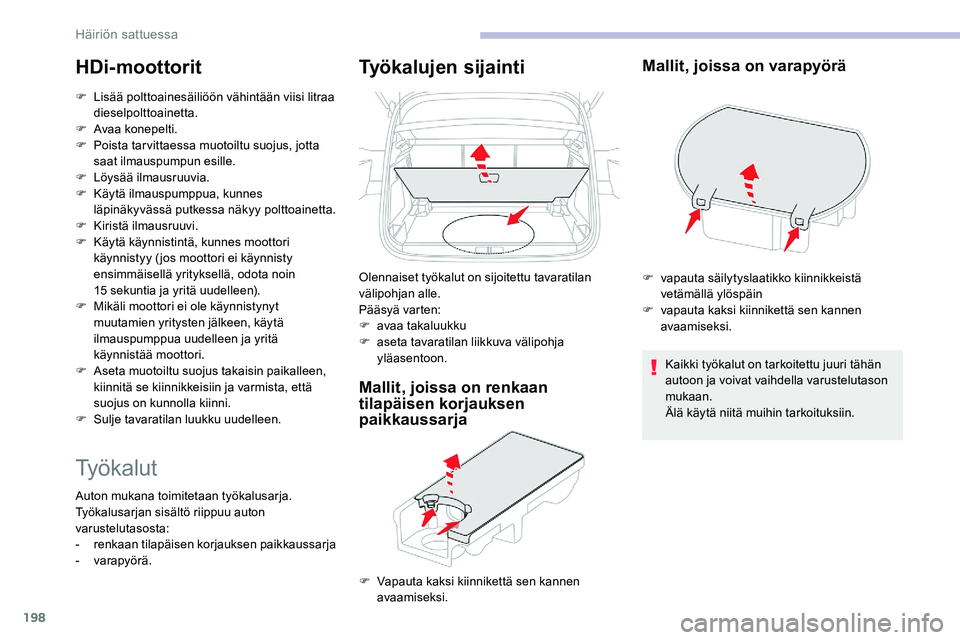 CITROEN C5 AIRCROSS 2020  Omistajan Käsikirjat (in Finnish) 198
HDi-moottorit
F Lisää polttoainesäiliöön vähintään viisi litraa dieselpolttoainetta.
F
 
A
 vaa konepelti.
F
 
P
 oista tarvittaessa muotoiltu suojus, jotta 
saat ilmauspumpun esille.
F
 
