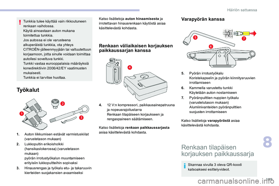 CITROEN C5 AIRCROSS 2020  Omistajan Käsikirjat (in Finnish) 199
Tunkkia tulee käyttää vain rikkoutuneen 
renkaan vaihdossa.
Käytä ainoastaan auton mukana 
toimitettua tunkkia.
Jos autossa ei ole varusteena 
alkuperäistä tunkkia, ota yhteys 
CITROËN-jä