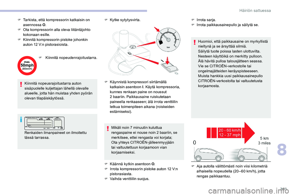 CITROEN C5 AIRCROSS 2020  Omistajan Käsikirjat (in Finnish) 201
F Tarkista, että kompressorin katkaisin on asennossa O .
F
 
O
 ta kompressorin alla oleva liitäntäjohto 
kokonaan esille.
F
 
K
 iinnitä kompressorin pistoke johonkin 
auton 12
  V:n pistoras