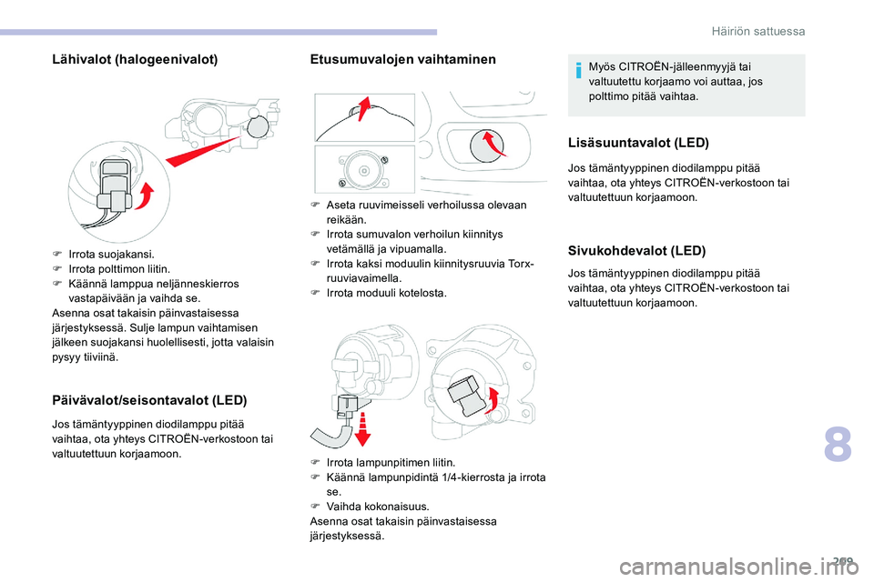 CITROEN C5 AIRCROSS 2020  Omistajan Käsikirjat (in Finnish) 209
Lähivalot (halogeenivalot)
F Irrota suojakansi.
F I rrota polttimon liitin.
F
 
K
 äännä lamppua neljänneskierros 
vastapäivään ja vaihda se.
Asenna osat takaisin päinvastaisessa 
järjes