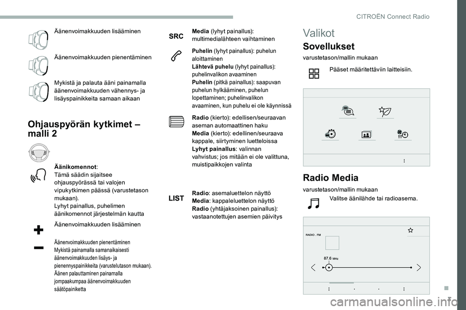 CITROEN C5 AIRCROSS 2020  Omistajan Käsikirjat (in Finnish) 3
Äänenvoimakkuuden lisääminen
Äänenvoimakkuuden pienentäminen
Mykistä ja palauta ääni painamalla 
äänenvoimakkuuden vähennys- ja 
lisäyspainikkeita samaan aikaan
Ohjauspyörän kytkimet