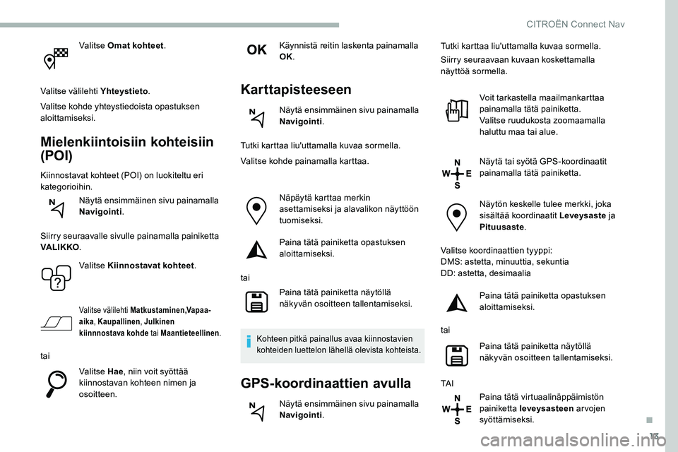 CITROEN C5 AIRCROSS 2020  Omistajan Käsikirjat (in Finnish) 13
Valitse Omat kohteet.
Valitse välilehti Yhteystieto .
Valitse kohde yhteystiedoista opastuksen 
aloittamiseksi.
Mielenkiintoisiin kohteisiin 
(POI)
Kiinnostavat kohteet (POI) on luokiteltu eri 
ka