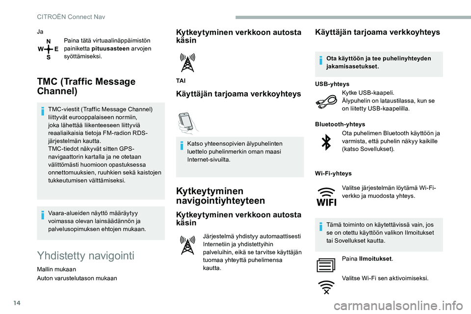 CITROEN C5 AIRCROSS 2020  Omistajan Käsikirjat (in Finnish) 14
JaPaina tätä virtuaalinäppäimistön 
painiketta pituusasteen  ar vojen 
syöttämiseksi.
TMC (Traffic Message 
Channel)
TMC-viestit (Traffic Message Channel) 
liittyvät eurooppalaiseen normiin