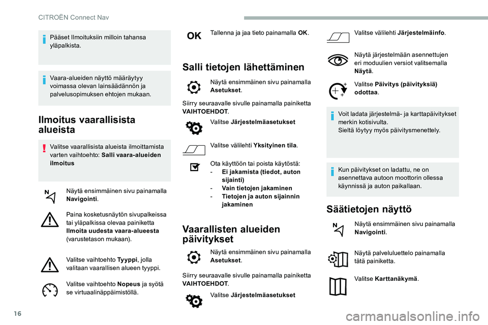 CITROEN C5 AIRCROSS 2020  Omistajan Käsikirjat (in Finnish) 16
Ilmoitus vaarallisista 
alueista
Valitse vaarallisista alueista ilmoittamista 
varten vaihtoehto: Salli vaara-alueiden 
ilmoitusNäytä ensimmäinen sivu painamalla 
Navigointi .
Paina kosketusnäy