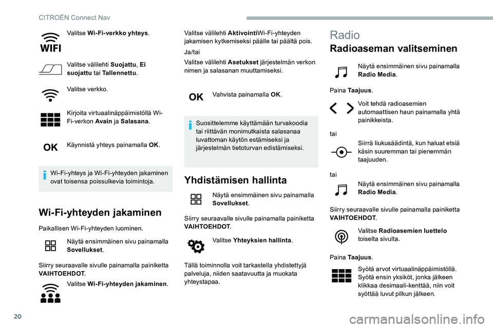 CITROEN C5 AIRCROSS 2020  Omistajan Käsikirjat (in Finnish) 20
Valitse Wi-Fi-verkko yhteys.
Valitse välilehti Suojattu , Ei 
suojattu  tai Tallennettu .
Valitse verkko.
Kirjoita virtuaalinäppäimistöllä Wi-
Fi-verkon Avain  ja Salasana.
Käynnistä yhteys 
