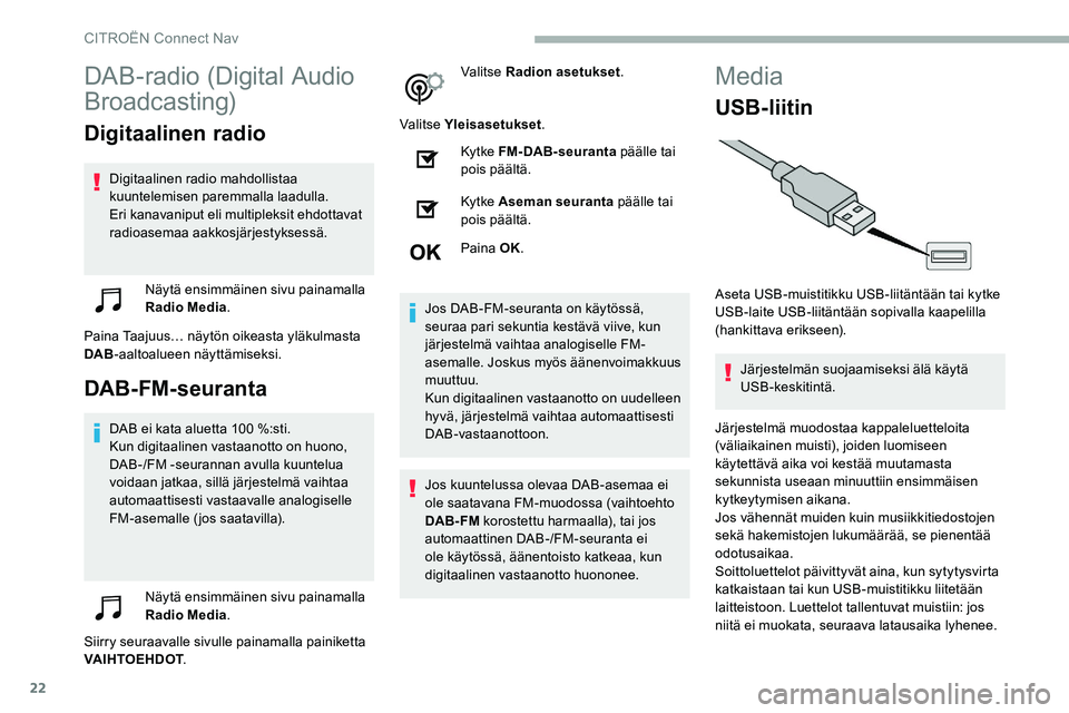 CITROEN C5 AIRCROSS 2020  Omistajan Käsikirjat (in Finnish) 22
DAB-radio (Digital Audio 
Broadcasting)
Digitaalinen radio
Digitaalinen radio mahdollistaa 
kuuntelemisen paremmalla laadulla.
Eri kanavaniput eli multipleksit ehdottavat 
radioasemaa aakkosjärjes