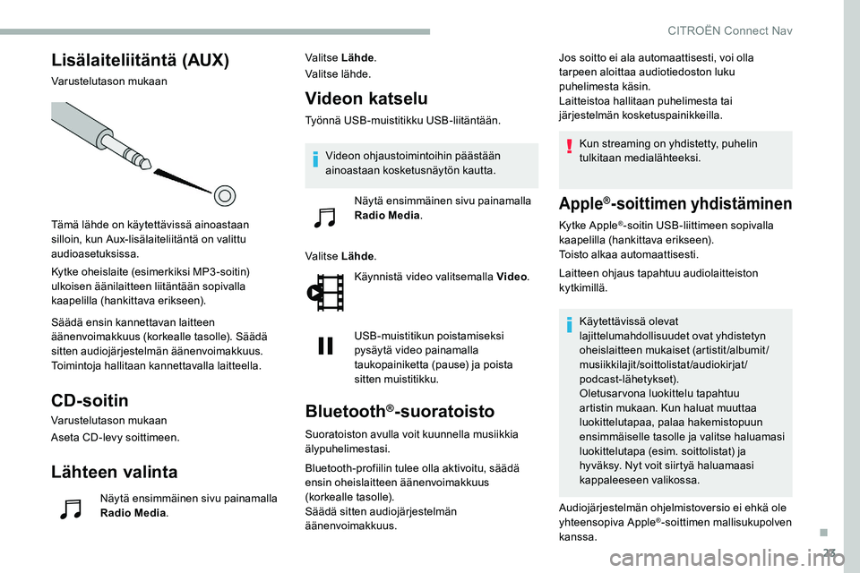 CITROEN C5 AIRCROSS 2020 Omistajan Käsikirjat (in Finnish) 23
Lisälaiteliitäntä (AUX)
Varustelutason mukaan
Tämä lähde on käytettävissä ainoastaan
silloin, kun Aux-lisälaiteliitäntä on valittu
audioasetuksissa.
Kytke oheislaite (esimerkiksi MP3- CITROEN C5 AIRCROSS 2020 Omistajan Käsikirjat (in Finnish) 23
Lisälaiteliitäntä (AUX)
Varustelutason mukaan
Tämä lähde on käytettävissä ainoastaan
silloin, kun Aux-lisälaiteliitäntä on valittu
audioasetuksissa.
Kytke oheislaite (esimerkiksi MP3-