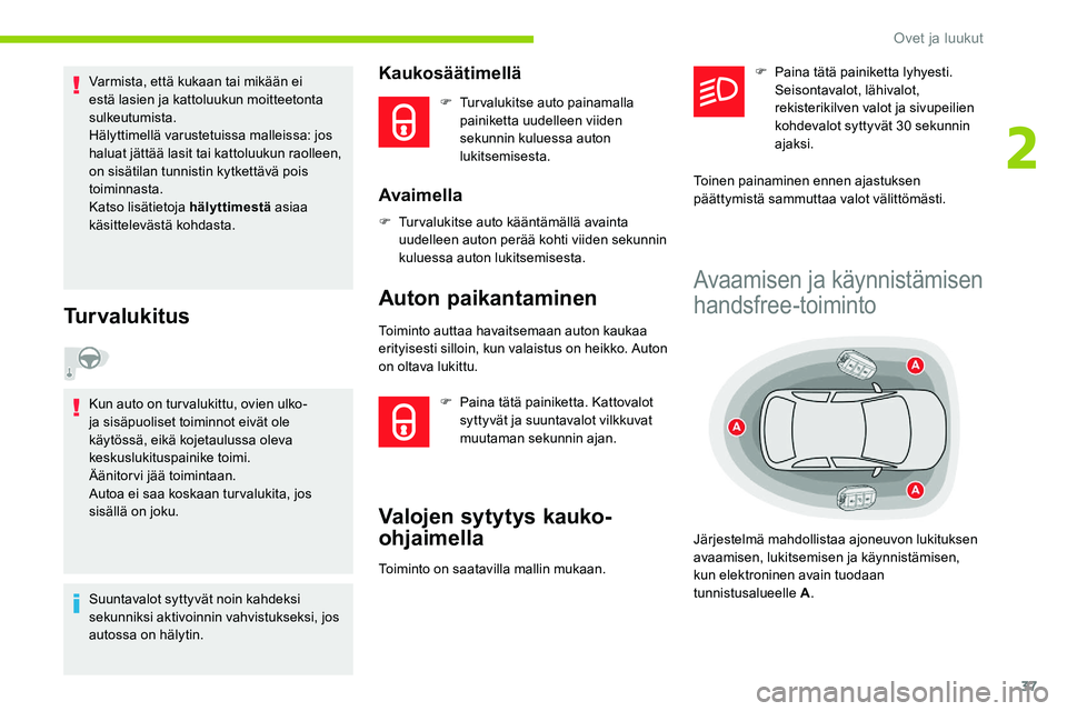 CITROEN C5 AIRCROSS 2020  Omistajan Käsikirjat (in Finnish) 37
Varmista, että kukaan tai mikään ei 
estä lasien ja kattoluukun moitteetonta 
sulkeutumista.
Hälyttimellä varustetuissa malleissa: jos 
haluat jättää lasit tai kattoluukun raolleen, 
on si