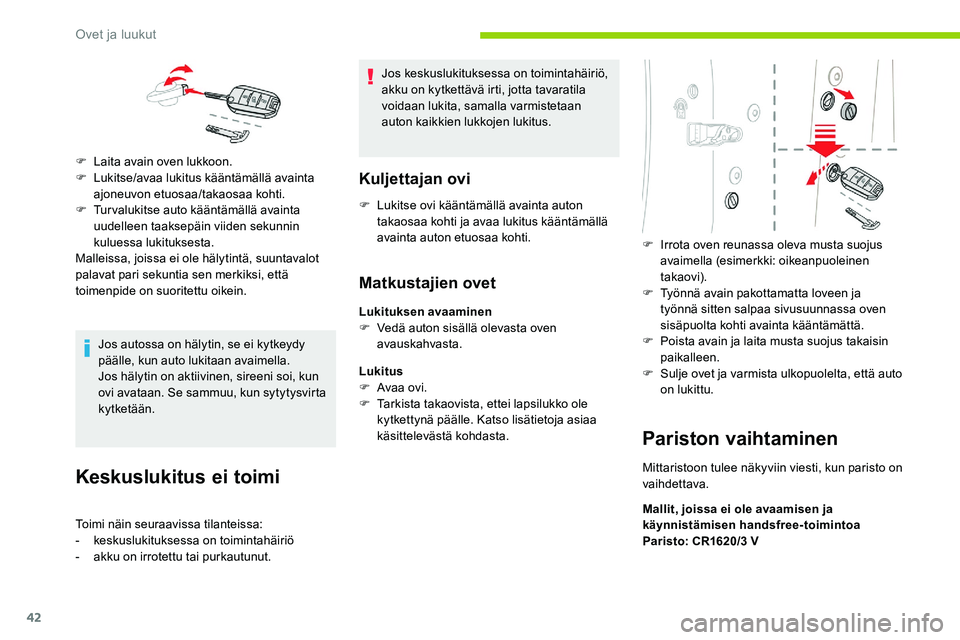 CITROEN C5 AIRCROSS 2020  Omistajan Käsikirjat (in Finnish) 42
Jos autossa on hälytin, se ei kytkeydy 
päälle, kun auto lukitaan avaimella.
Jos hälytin on aktiivinen, sireeni soi, kun 
ovi avataan. Se sammuu, kun sytytysvirta 
kytketään.
Keskuslukitus ei