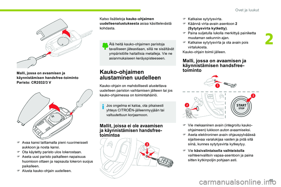 CITROEN C5 AIRCROSS 2020  Omistajan Käsikirjat (in Finnish) 43
Malli, jossa on avaamisen ja 
käynnistämisen handsfree-toiminto
Paristo: CR2032/3  V
F
 
A
 vaa kansi laittamalla pieni ruuvimeisseli 
aukkoon ja nosta kansi.
F
 
O
 ta käytetty paristo ulos lok