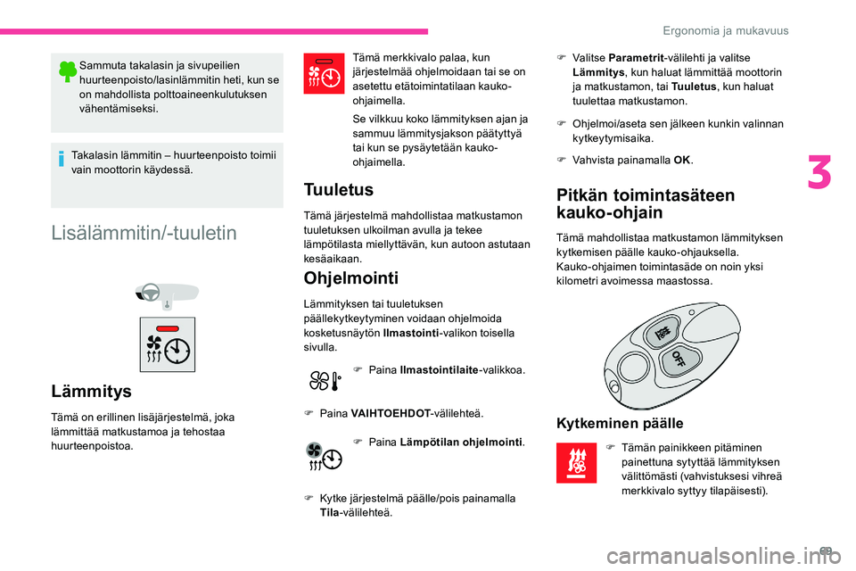 CITROEN C5 AIRCROSS 2020  Omistajan Käsikirjat (in Finnish) 69
Sammuta takalasin ja sivupeilien 
huurteenpoisto/lasinlämmitin heti, kun se 
on mahdollista polttoaineenkulutuksen 
vähentämiseksi.
Takalasin lämmitin – huurteenpoisto toimii 
vain moottorin 