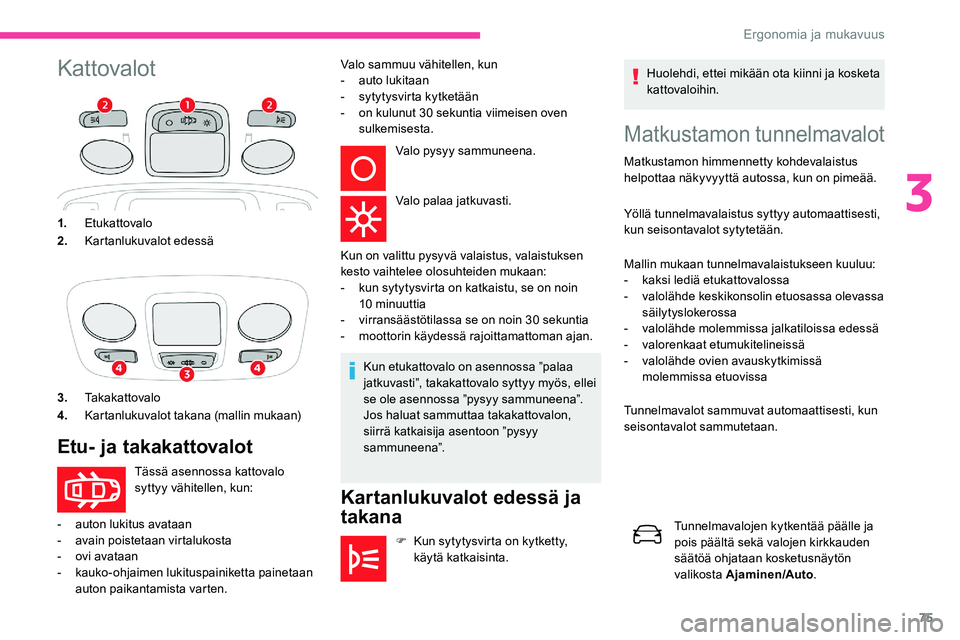 CITROEN C5 AIRCROSS 2020  Omistajan Käsikirjat (in Finnish) 75
Kattovalot
Matkustamon tunnelmavalot
Matkustamon himmennetty kohdevalaistus 
helpottaa näkyvyyttä autossa, kun on pimeää.
Yöllä tunnelmavalaistus syttyy automaattisesti, 
kun seisontavalot sy
