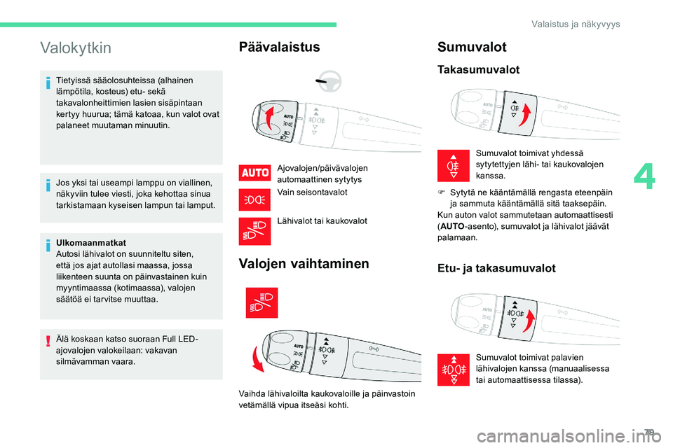 CITROEN C5 AIRCROSS 2020  Omistajan Käsikirjat (in Finnish) 79
Valokytkin
Tietyissä sääolosuhteissa (alhainen 
lämpötila, kosteus) etu- sekä 
takavalonheittimien lasien sisäpintaan 
kertyy huurua; tämä katoaa, kun valot ovat 
palaneet muutaman minuuti