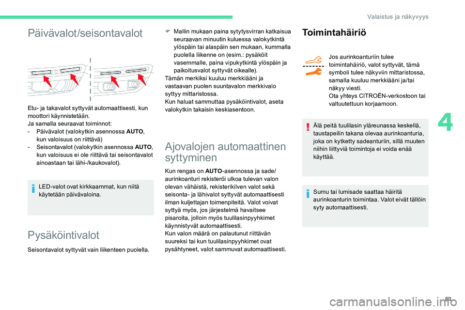 CITROEN C5 AIRCROSS 2020  Omistajan Käsikirjat (in Finnish) 81
Päivävalot /seisontavalot
Etu- ja takavalot syttyvät automaattisesti, kun 
moottori käynnistetään.
Ja samalla seuraavat toiminnot:
- 
P
 äivävalot (valokytkin asennossa AUTO , 
kun valoisuu
