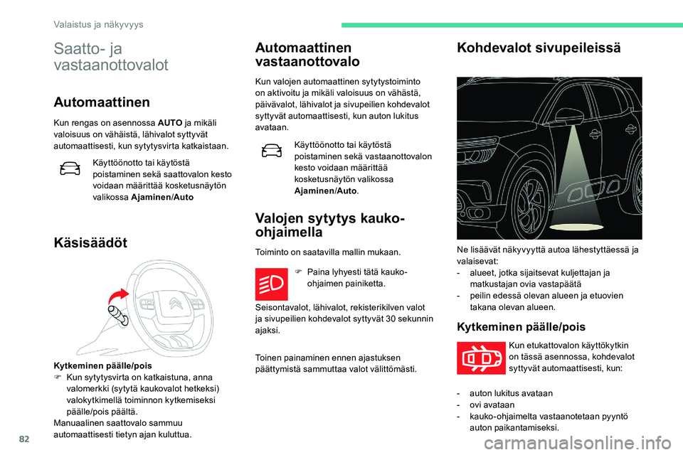 CITROEN C5 AIRCROSS 2020  Omistajan Käsikirjat (in Finnish) 82
Saatto- ja 
vastaanottovalot
Automaattinen
Kun rengas on asennossa AUTO ja mikäli 
valoisuus on vähäistä, lähivalot syttyvät 
automaattisesti, kun sytytysvirta katkaistaan.
Käyttöönotto ta