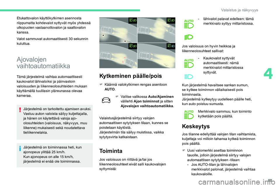CITROEN C5 AIRCROSS 2020  Omistajan Käsikirjat (in Finnish) 83
Etukattovalon käyttökytkimen asennosta 
riippumatta kohdevalot syttyvät myös yhdessä 
ulkopuolen vastaanottovalon ja saattovalon 
kanssa.
Ajovalojen 
vaihtoautomatiikka
Tämä järjestelmä va