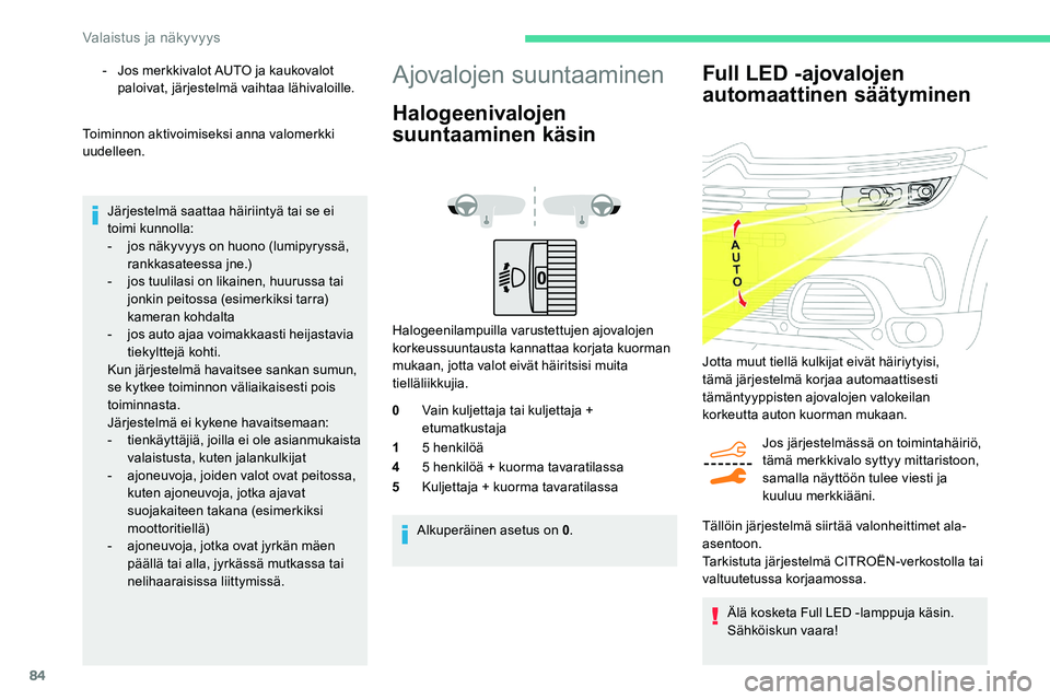 CITROEN C5 AIRCROSS 2020  Omistajan Käsikirjat (in Finnish) 84
Full LED -ajovalojen 
automaattinen säätyminen
Jos järjestelmässä on toimintahäiriö, 
tämä merkkivalo syttyy mittaristoon, 
samalla näyttöön tulee viesti ja 
kuuluu merkkiääni.
Älä 