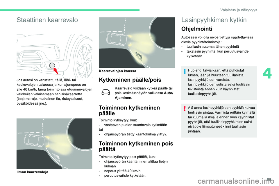 CITROEN C5 AIRCROSS 2020  Omistajan Käsikirjat (in Finnish) 85
Staattinen kaarrevalo
Jos autosi on varustettu tällä, lähi- tai 
kaukovalojen palaessa ja kun ajonopeus on 
alle 40
 
km/h, tämä toiminto saa etusumuvalojen 
valokeilan valaisemaan tien sisäk