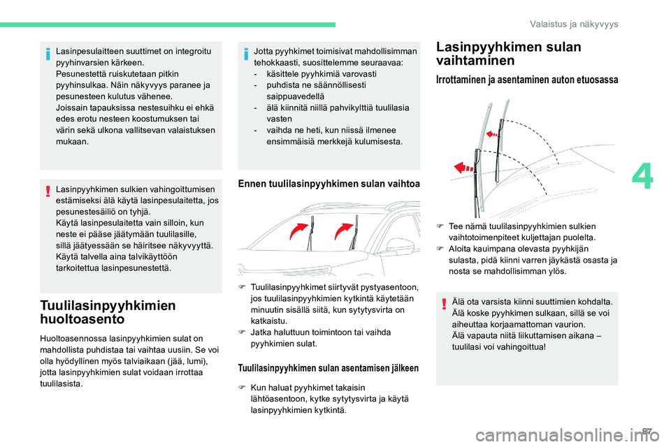 CITROEN C5 AIRCROSS 2020  Omistajan Käsikirjat (in Finnish) 87
Lasinpesulaitteen suuttimet on integroitu 
pyyhinvarsien kärkeen.
Pesunestettä ruiskutetaan pitkin 
pyyhinsulkaa. Näin näkyvyys paranee ja 
pesunesteen kulutus vähenee.
Joissain tapauksissa ne