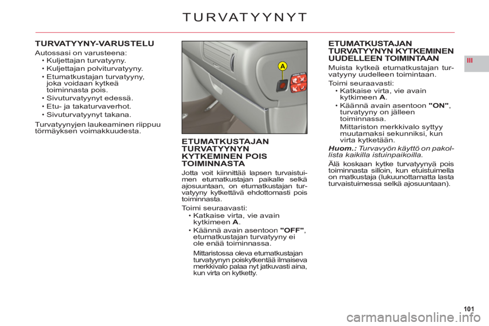 CITROEN C6 2012 Omistajan Käsikirjat (in Finnish) 101
IIIA
TURVATYYNYT
TURVATYYNY-VARUSTELU
Autossasi on varusteena:Kuljettajan turvatyyny.
Kuljettajan polviturvatyyny.
Etumatkustajan turvatyyny,joka voidaan kytkeätoiminnasta pois.
Sivuturvatyynyt e CITROEN C6 2012 Omistajan Käsikirjat (in Finnish) 101
IIIA
TURVATYYNYT
TURVATYYNY-VARUSTELU
Autossasi on varusteena:Kuljettajan turvatyyny.
Kuljettajan polviturvatyyny.
Etumatkustajan turvatyyny,joka voidaan kytkeätoiminnasta pois.
Sivuturvatyynyt e