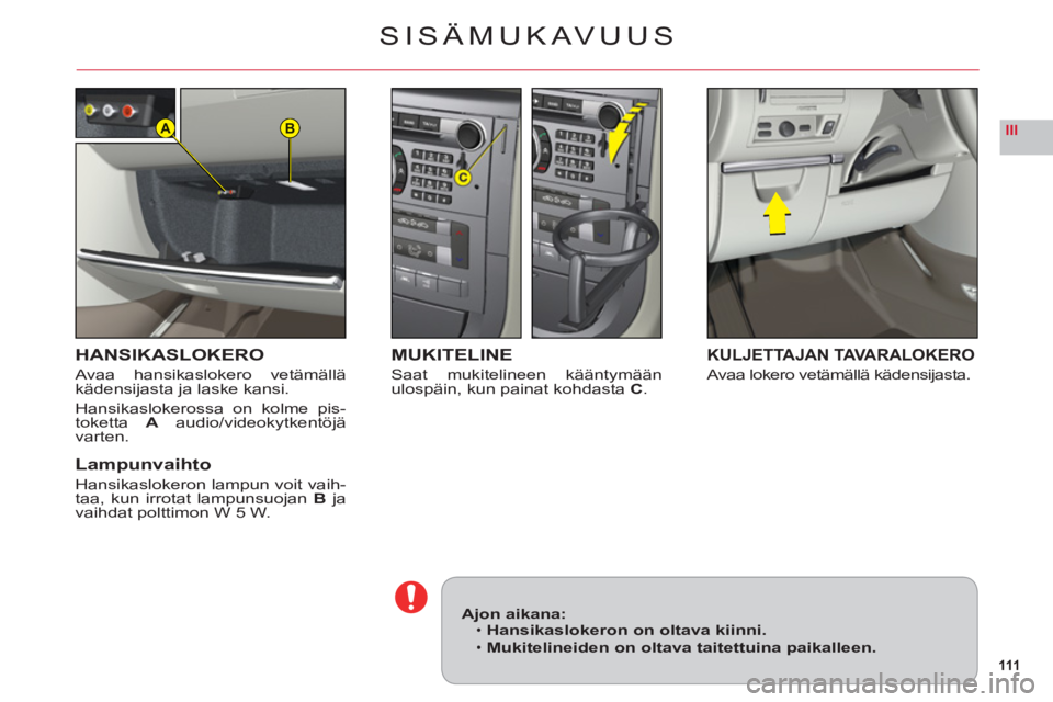 CITROEN C6 2012 Omistajan Käsikirjat (in Finnish) 111
IIIBA
SISÄMUKAVUUS
HANSIKASLOKERO
Avaa hansikaslokero vetämälläkädensijasta ja laske kansi.
Hansikaslokerossa on kolme pis-
toketta A audio/videokytkentöjä
varten.
Lampunvaihto
Hansikasloke CITROEN C6 2012 Omistajan Käsikirjat (in Finnish) 111
IIIBA
SISÄMUKAVUUS
HANSIKASLOKERO
Avaa hansikaslokero vetämälläkädensijasta ja laske kansi.
Hansikaslokerossa on kolme pis-
toketta A audio/videokytkentöjä
varten.
Lampunvaihto
Hansikasloke