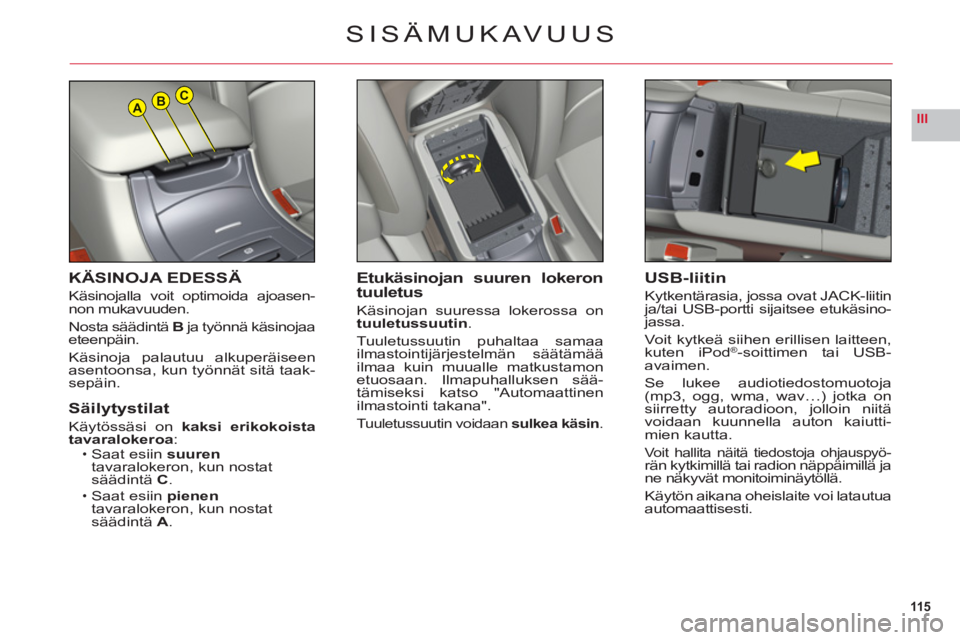 CITROEN C6 2012  Omistajan Käsikirjat (in Finnish) 115
IIIABC
KÄSINOJA EDESSÄ
Käsinojalla voit optimoida ajoasen-non mukavuuden.
N
osta säädintä B ja työnnä käsinojaaeteenpäin.
Käsinoja palautuu alkuperäiseen
asentoonsa, kun työnnät sit�