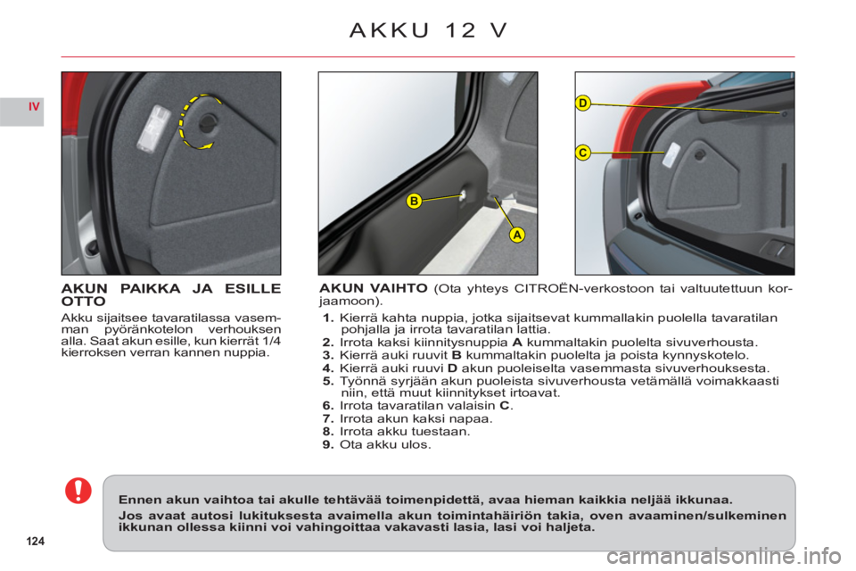 CITROEN C6 2012  Omistajan Käsikirjat (in Finnish) 124
IV
A
D
C
B
AKUN PAIKKA JA ESILLE
OTTO
Akku sijaitsee tavaratilassa vasem-man pyöränkotelon verhouksen
alla. Saat akun esille, kun kierrät 1/4
kierroksen verran kannen nuppia.
AKUN VAIHTO (Ota y