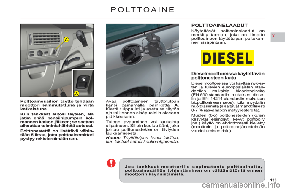 CITROEN C6 2012 Omistajan Käsikirjat (in Finnish) 133
VA
A
POLT TOAINE
Jos tankkaat moottorille sopimatonta polttoainetta,polttoainesäiliön tyhjentäminen on välttämätöntä ennenmoottorin käynnistämistä.
Polttoainesäiliön täyttö tehdää CITROEN C6 2012 Omistajan Käsikirjat (in Finnish) 133
VA
A
POLT TOAINE
Jos tankkaat moottorille sopimatonta polttoainetta,polttoainesäiliön tyhjentäminen on välttämätöntä ennenmoottorin käynnistämistä.
Polttoainesäiliön täyttö tehdää