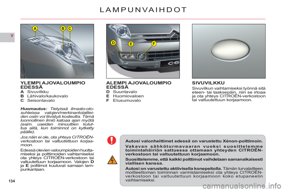 CITROEN C6 2012 Omistajan Käsikirjat (in Finnish) 134
V
DEF
ACB
YLEMPI AJOVALOUMPIO EDESSÄASivuvilkkuBLähivalo/kaukovaloC Seisontavalo
Huomautus: Tietyissä ilmasto-olo-suhteissa valojen/merkinantolaittei-den osiin voi tiivistyä kosteutta. Tämäl CITROEN C6 2012 Omistajan Käsikirjat (in Finnish) 134
V
DEF
ACB
YLEMPI AJOVALOUMPIO EDESSÄASivuvilkkuBLähivalo/kaukovaloC Seisontavalo
Huomautus: Tietyissä ilmasto-olo-suhteissa valojen/merkinantolaittei-den osiin voi tiivistyä kosteutta. Tämäl