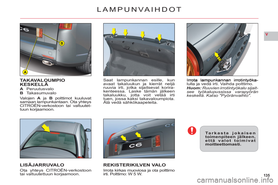 CITROEN C6 2012 Omistajan Käsikirjat (in Finnish) 135
V
A
B
lulla ja vedä irti. Vaihda polttimo.Huom:Ruuvien irrotintyökalu sijait-see työkalupussissa varapyöränkeskellä. Katso "Pyöränvaihto".
TAKAVALOUMPIOKESKELLÄAPeruutusvaloBTakasumuvalo
CITROEN C6 2012 Omistajan Käsikirjat (in Finnish) 135
V
A
B
lulla ja vedä irti. Vaihda polttimo.Huom:Ruuvien irrotintyökalu sijait-see työkalupussissa varapyöränkeskellä. Katso "Pyöränvaihto".
TAKAVALOUMPIOKESKELLÄAPeruutusvaloBTakasumuvalo