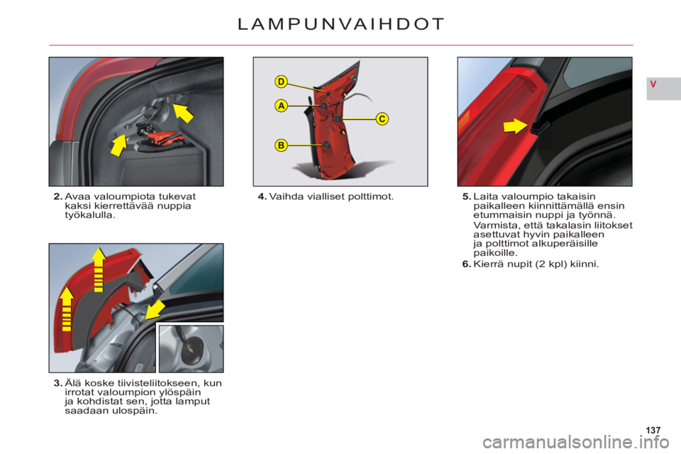 CITROEN C6 2012 Omistajan Käsikirjat (in Finnish) 137
V
B
C
D
A
LAMPUNVAIHDOT
2.Avaa valoumpiota tukevat kaksi kierrettävää nuppia
työkalulla.
3.Älä koske tiivisteliitokseen, kunirrotat valoumpion ylöspäin ja kohdistat sen, jotta lamputsaada CITROEN C6 2012 Omistajan Käsikirjat (in Finnish) 137
V
B
C
D
A
LAMPUNVAIHDOT
2.Avaa valoumpiota tukevat kaksi kierrettävää nuppia
työkalulla.
3.Älä koske tiivisteliitokseen, kunirrotat valoumpion ylöspäin ja kohdistat sen, jotta lamputsaada