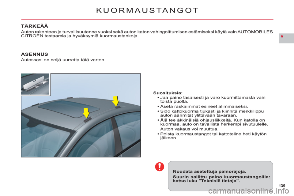 CITROEN C6 2012 Omistajan Käsikirjat (in Finnish) 139
V
KUORMAUSTA NGOT
Noudata asetettuja painorajoja.
Suurin sallittu paino kuormaustangoilla:katso luku "Teknisiä tietoja".
Suosituksia:Jaa paino tasaisesti ja varo kuormittamasta vain
toista puolta CITROEN C6 2012 Omistajan Käsikirjat (in Finnish) 139
V
KUORMAUSTA NGOT
Noudata asetettuja painorajoja.
Suurin sallittu paino kuormaustangoilla:katso luku "Teknisiä tietoja".
Suosituksia:Jaa paino tasaisesti ja varo kuormittamasta vain
toista puolta