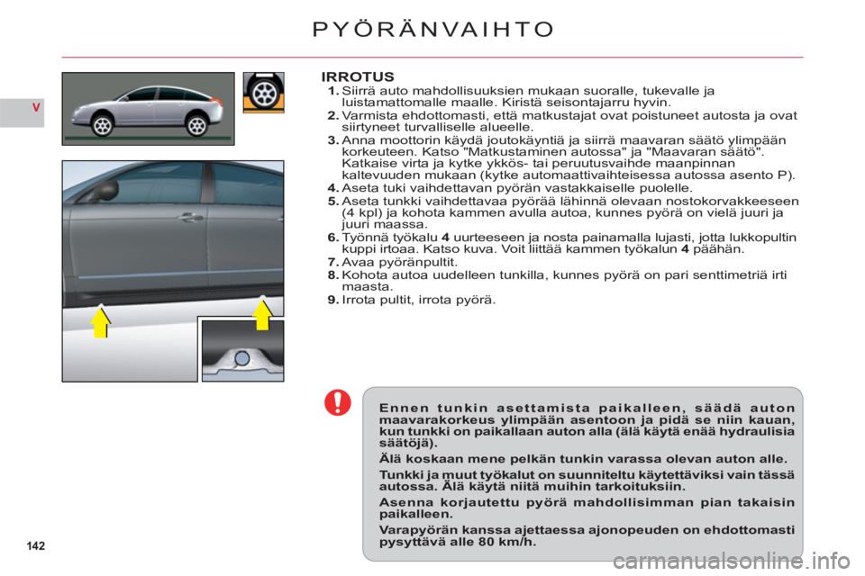 CITROEN C6 2012 Omistajan Käsikirjat (in Finnish) 142
V
Ennen tunkin asettamista paikalleen, säädä autonmaavarakorkeus ylimpään asentoon ja pidä se niin kauan,kun tunkki on paikallaan auton alla (älä käytä enää hydraulisiasäätöjä).
Ä CITROEN C6 2012 Omistajan Käsikirjat (in Finnish) 142
V
Ennen tunkin asettamista paikalleen, säädä autonmaavarakorkeus ylimpään asentoon ja pidä se niin kauan,kun tunkki on paikallaan auton alla (älä käytä enää hydraulisiasäätöjä).
Ä