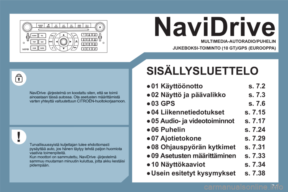 CITROEN C6 2012 Omistajan Käsikirjat (in Finnish) 7.1
NaviDrive
MULTIMEDIA-AUTORADIO/PUHELIN
JUKEBOKSI-TOIMINTO (10 GT)/GPS (EUROOPPA)
NaviDrive -järjestelmä on koodattu siten, että se toimii ainoastaan tässä autossa. Ota asetust CITROEN C6 2012 Omistajan Käsikirjat (in Finnish) 7.1
NaviDrive
MULTIMEDIA-AUTORADIO/PUHELIN
JUKEBOKSI-TOIMINTO (10 GT)/GPS (EUROOPPA)
NaviDrive -järjestelmä on koodattu siten, että se toimii ainoastaan tässä autossa. Ota asetust