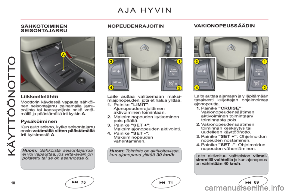 CITROEN C6 2012  Omistajan Käsikirjat (in Finnish) 18
1
2
3
4
1
2
3
4
A
KÄYTT
ÖÖ
N
O
TT
O
Laite auttaa ajamaan ja ylläpitämään
tasaisesti kuljettajan ohjelmoimaa
ajonopeutta.1.Painike "CRUISE":Vakionopeudensäätimen aktivoiminen toimintaan/toi