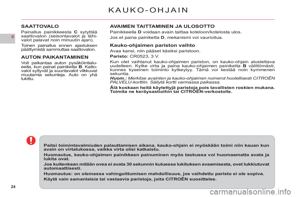 CITROEN C6 2012 Omistajan Käsikirjat (in Finnish) 24
II
KAUKO-OHJAIN
AVAIMEN TAITTAMINEN JA ULOSOTTO
PainikkeellaD voidaan avain taittaa koteloon/kotelosta ulos.
Jos et paina painiketta D, mekanismi voi vaurioitua.
Kauko-ohjaimen pariston vaihto
Avaa CITROEN C6 2012 Omistajan Käsikirjat (in Finnish) 24
II
KAUKO-OHJAIN
AVAIMEN TAITTAMINEN JA ULOSOTTO
PainikkeellaD voidaan avain taittaa koteloon/kotelosta ulos.
Jos et paina painiketta D, mekanismi voi vaurioitua.
Kauko-ohjaimen pariston vaihto
Avaa