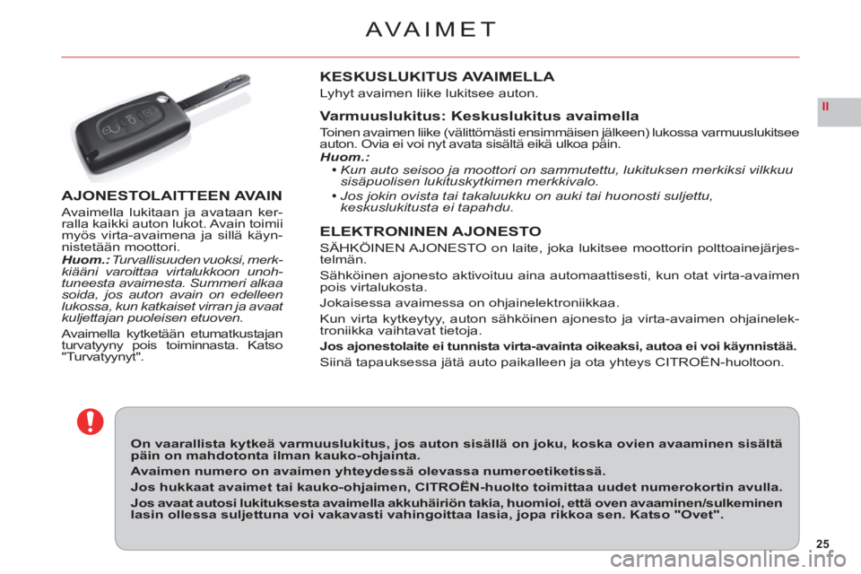 CITROEN C6 2012 Omistajan Käsikirjat (in Finnish) 25
II
AVAIMET
On vaarallista kytkeä varmuuslukitus, jos auton sisällä on joku, koska ovien avaaminen sisältä päin on mahdotonta ilman kauko-ohjainta.
Avaimen numero on avaimen yhteydessä olevas CITROEN C6 2012 Omistajan Käsikirjat (in Finnish) 25
II
AVAIMET
On vaarallista kytkeä varmuuslukitus, jos auton sisällä on joku, koska ovien avaaminen sisältä päin on mahdotonta ilman kauko-ohjainta.
Avaimen numero on avaimen yhteydessä olevas