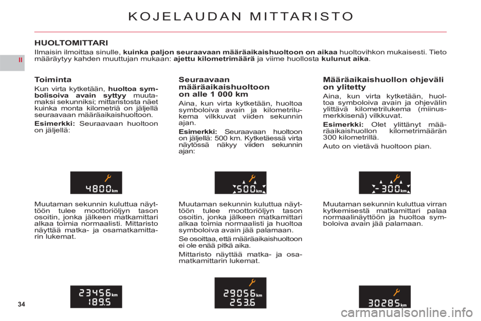 CITROEN C6 2012 Omistajan Käsikirjat (in Finnish) 34
II
KOJELAUDAN MITTARISTO
HUOLTOMITTARI
Ilmaisin ilmoittaa sinulle,kuinka paljon seuraavaan määräaikaishuoltoon on aikaa huoltovihkon mukaisesti. Tietomääräytyy kahden muuttujan mukaan: ajettu CITROEN C6 2012 Omistajan Käsikirjat (in Finnish) 34
II
KOJELAUDAN MITTARISTO
HUOLTOMITTARI
Ilmaisin ilmoittaa sinulle,kuinka paljon seuraavaan määräaikaishuoltoon on aikaa huoltovihkon mukaisesti. Tietomääräytyy kahden muuttujan mukaan: ajettu