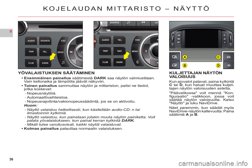 CITROEN C6 2012 Omistajan Käsikirjat (in Finnish) 36
II
B
AC
D
YÖVALAISTUKSEN SÄÄTÄMINEN
Ensimmäinen painallus säätimestä DARK saa näytön valmiustilaan. Vain kellonaika ja lämpötila jäävät näkyviin.Toinen painallus sammuttaa näytön CITROEN C6 2012 Omistajan Käsikirjat (in Finnish) 36
II
B
AC
D
YÖVALAISTUKSEN SÄÄTÄMINEN
Ensimmäinen painallus säätimestä DARK saa näytön valmiustilaan. Vain kellonaika ja lämpötila jäävät näkyviin.Toinen painallus sammuttaa näytön
