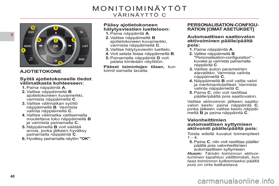 CITROEN C6 2012 Omistajan Käsikirjat (in Finnish) 40
II
MONITOIMINÄYTÖT
VÄRINÄYTTÖ C
AJOTIETOKONE
Syötä ajotietokoneelle tiedot
välimatkasta kohteeseen:1.Paina näppäintä A.2.Valitse näppäimelläBajotietokoneen kuvamerkki,
varmista näpp CITROEN C6 2012 Omistajan Käsikirjat (in Finnish) 40
II
MONITOIMINÄYTÖT
VÄRINÄYTTÖ C
AJOTIETOKONE
Syötä ajotietokoneelle tiedot
välimatkasta kohteeseen:1.Paina näppäintä A.2.Valitse näppäimelläBajotietokoneen kuvamerkki,
varmista näpp