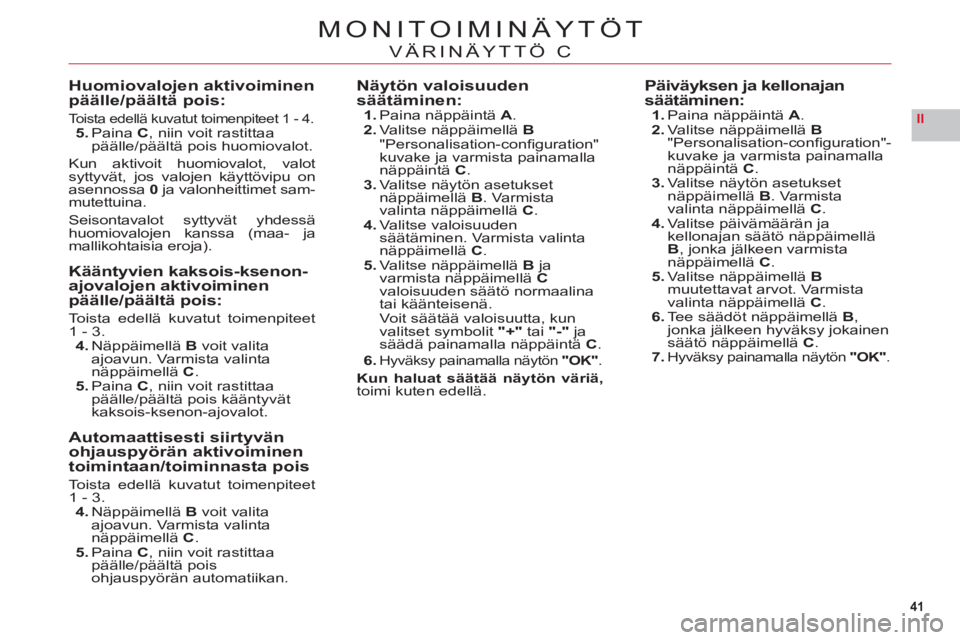CITROEN C6 2012 Omistajan Käsikirjat (in Finnish) 41
II
MONITOIMINÄYTÖT
VÄRINÄYTTÖ C
Huomiovalojen aktivoiminenpäälle/päältä pois:
Toista edellä kuvatut toimenpiteet 1 - 4.5. PainaC, niin voit rastittaa päälle/päältä pois huomiovalot. CITROEN C6 2012 Omistajan Käsikirjat (in Finnish) 41
II
MONITOIMINÄYTÖT
VÄRINÄYTTÖ C
Huomiovalojen aktivoiminenpäälle/päältä pois:
Toista edellä kuvatut toimenpiteet 1 - 4.5. PainaC, niin voit rastittaa päälle/päältä pois huomiovalot.