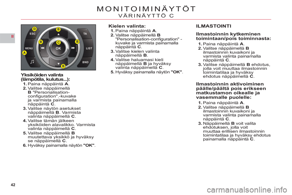 CITROEN C6 2012 Omistajan Käsikirjat (in Finnish) 42
II
MONITOIMINÄYTÖT
VÄRINÄYTTÖ C
Yksiköiden valinta(lämpötila, kulutus...):1.Paina näppäintä A.2.Valitse näppäimelläB"Personalisation-confi guration".-kuvakeja varmista painamallanäp CITROEN C6 2012 Omistajan Käsikirjat (in Finnish) 42
II
MONITOIMINÄYTÖT
VÄRINÄYTTÖ C
Yksiköiden valinta(lämpötila, kulutus...):1.Paina näppäintä A.2.Valitse näppäimelläB"Personalisation-confi guration".-kuvakeja varmista painamallanäp